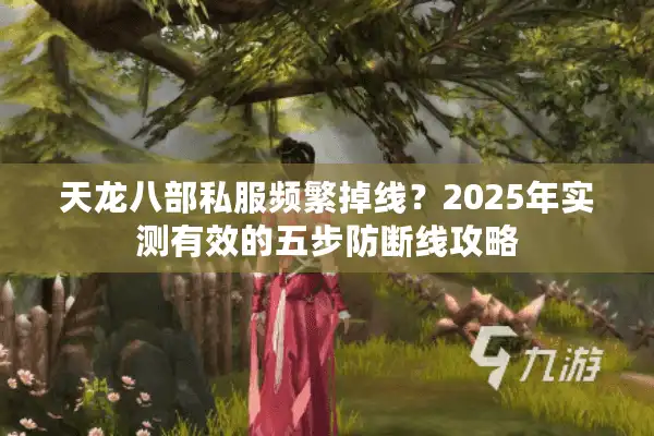 天龙八部私服频繁掉线？2025年实测有效的五步防断线攻略