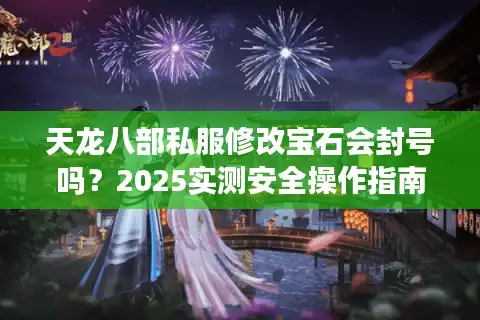 天龙八部私服修改宝石会封号吗？2025实测安全操作指南
