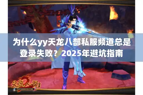 为什么yy天龙八部私服频道总是登录失败？2025年避坑指南