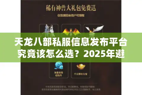 天龙八部私服信息发布平台究竟该怎么选？2025年避坑指南