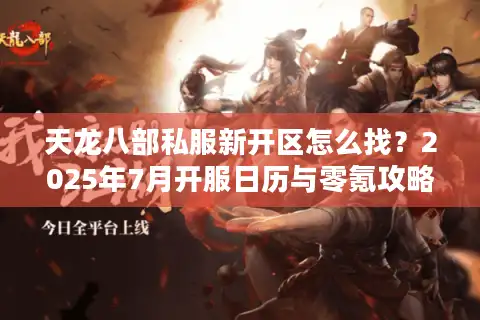 天龙八部私服新开区怎么找？2025年7月开服日历与零氪攻略揭秘