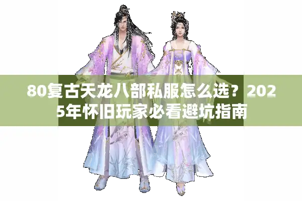 80复古天龙八部私服怎么选？2025年怀旧玩家必看避坑指南