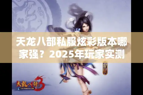 天龙八部私服炫彩版本哪家强？2025年玩家实测避坑指南