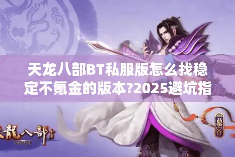 天龙八部BT私服版怎么找稳定不氪金的版本?2025避坑指南