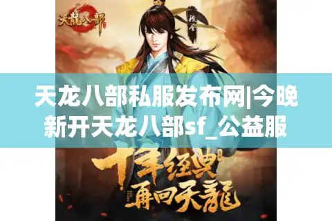 天龙八部私服发布网|今晚新开天龙八部sf_公益服_怀旧天龙私服_经典复古天龙sf推荐