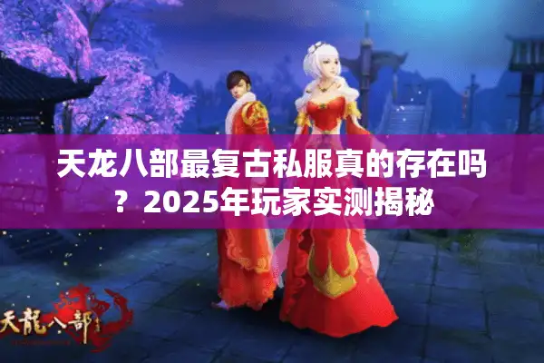天龙八部最复古私服真的存在吗？2025年玩家实测揭秘