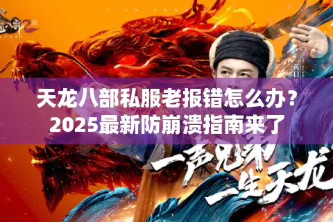 天龙八部私服老报错怎么办？2025最新防崩溃指南来了