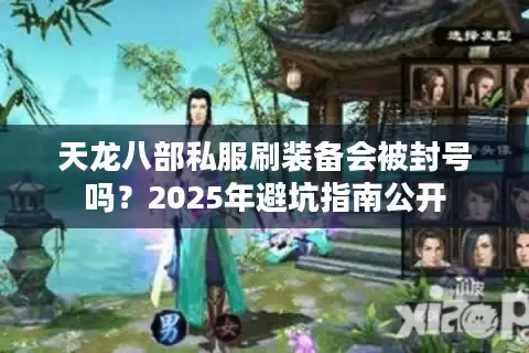 天龙八部私服刷装备会被封号吗？2025年避坑指南公开