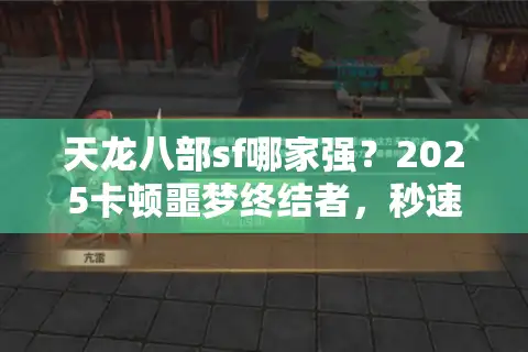 天龙八部sf哪家强?2025卡顿噩梦终结者,秒速锁定真稳服 天龙八部sf哪家强?2025卡顿噩梦终结者,秒速锁定真稳服