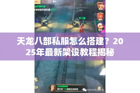 天龙八部私服怎么搭建？2025年最新架设教程揭秘