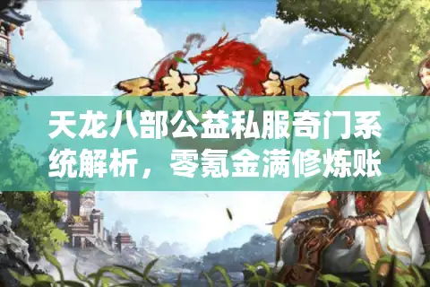 天龙八部公益私服奇门系统解析，零氪金满修炼账号如何打造？