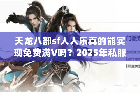 天龙八部sf人人乐真的能实现免费满V吗？2025年私服防封攻略大揭秘