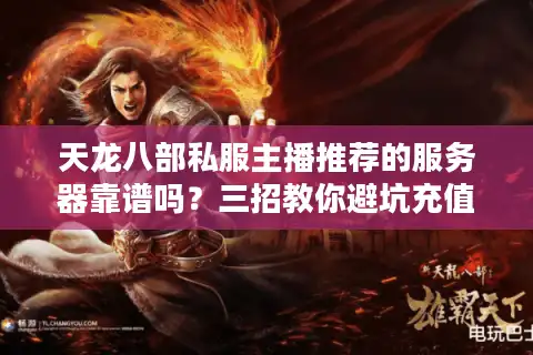 天龙八部私服主播推荐的服务器靠谱吗？三招教你避坑充值陷阱