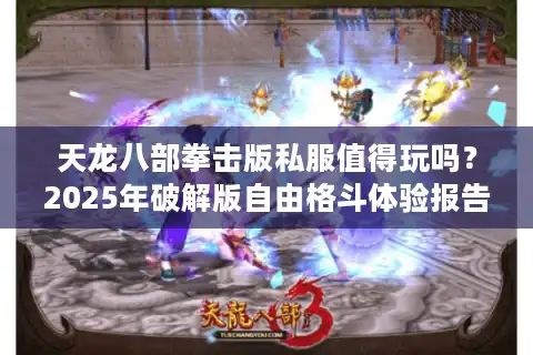 天龙八部拳击版私服值得玩吗？2025年破解版自由格斗体验报告