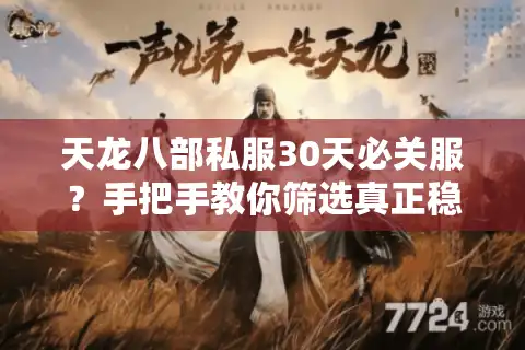 天龙八部私服30天必关服？手把手教你筛选真正稳定的游戏服