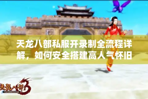 天龙八部私服开录制全流程详解，如何安全搭建高人气怀旧服？