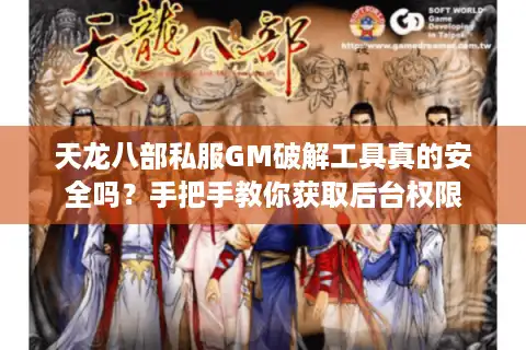天龙八部私服GM破解工具真的安全吗？手把手教你获取后台权限