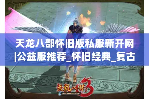 天龙八部怀旧版私服新开网|公益服推荐_怀旧经典_复古天龙sf今晚开放