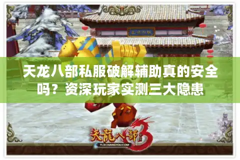 天龙八部私服破解辅助真的安全吗？资深玩家实测三大隐患