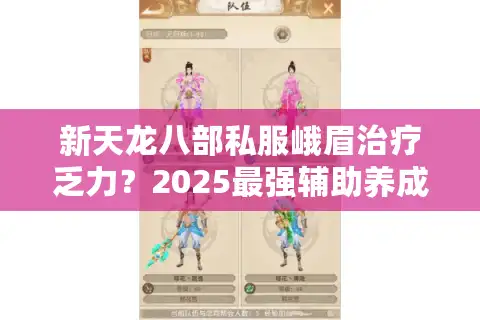 新天龙八部私服峨眉治疗乏力？2025最强辅助养成攻略
