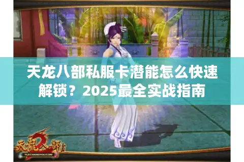 天龙八部私服卡潜能怎么快速解锁？2025最全实战指南
