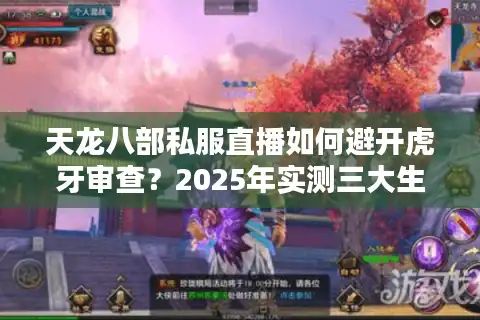 天龙八部私服直播如何避开虎牙审查?2025年实测三大生存法则 天龙八部私服直播如何避开虎牙审查?2025年实测三大生存法则