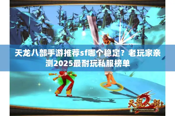 天龙八部手游推荐sf哪个稳定？老玩家亲测2025最耐玩私服榜单