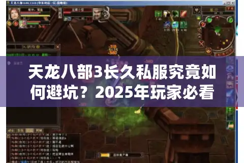 天龙八部3长久私服究竟如何避坑？2025年玩家必看避雷指南