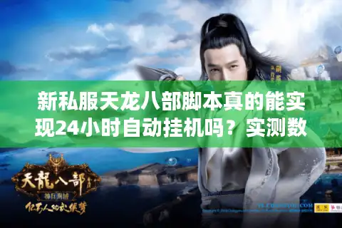 新私服天龙八部脚本真的能实现24小时自动挂机吗？实测数据揭秘