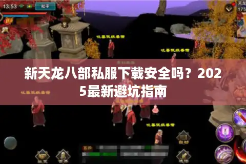 新天龙八部私服下载安全吗？2025最新避坑指南