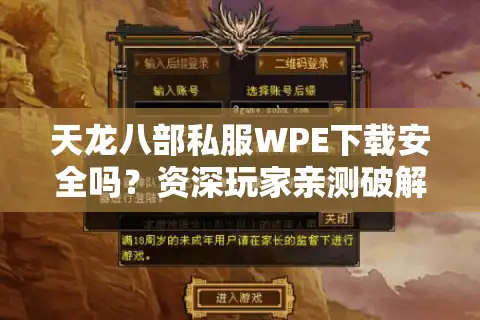 天龙八部私服WPE下载安全吗？资深玩家亲测破解版外挂陷阱