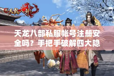 天龙八部私服帐号注册安全吗？手把手破解四大隐患