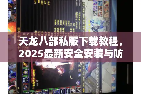 天龙八部私服下载教程，2025最新安全安装与防封号攻略