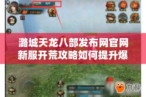 潞城天龙八部发布网官网新服开荒攻略如何提升爆率？2025实测数据解析