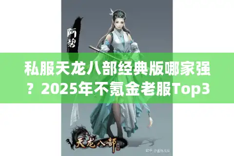 私服天龙八部经典版哪家强？2025年不氪金老服Top3实测