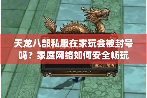 天龙八部私服在家玩会被封号吗？家庭网络如何安全畅玩