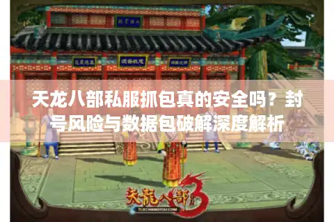 天龙八部私服抓包真的安全吗？封号风险与数据包破解深度解析