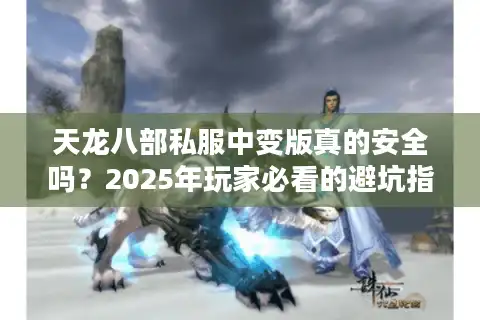天龙八部私服中变版真的安全吗？2025年玩家必看的避坑指南