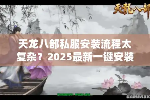 天龙八部私服安装流程太复杂？2025最新一键安装教程全解析