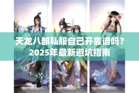 天龙八部私服自己开靠谱吗？2025年最新避坑指南