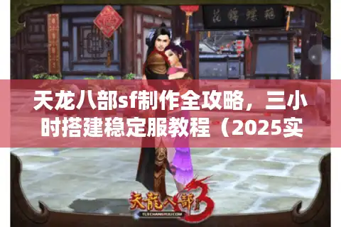 天龙八部sf制作全攻略，三小时搭建稳定服教程（2025实测版）