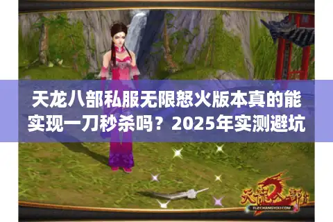 天龙八部私服无限怒火版本真的能实现一刀秒杀吗？2025年实测避坑指南