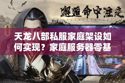 天龙八部私服家庭架设如何实现？家庭服务器零基础搭建教程