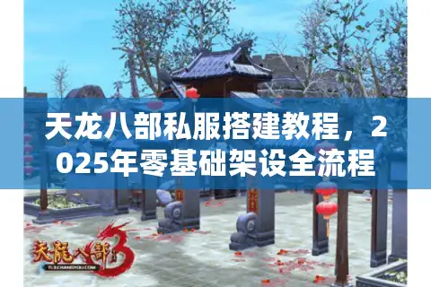 天龙八部私服搭建教程，2025年零基础架设全流程解析