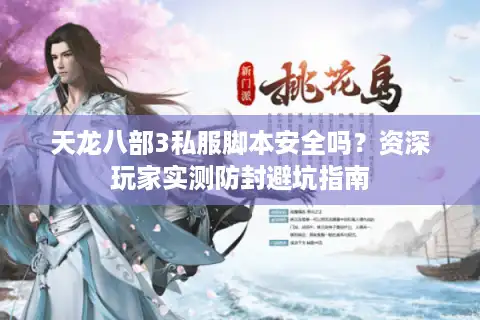 天龙八部3私服脚本安全吗？资深玩家实测防封避坑指南