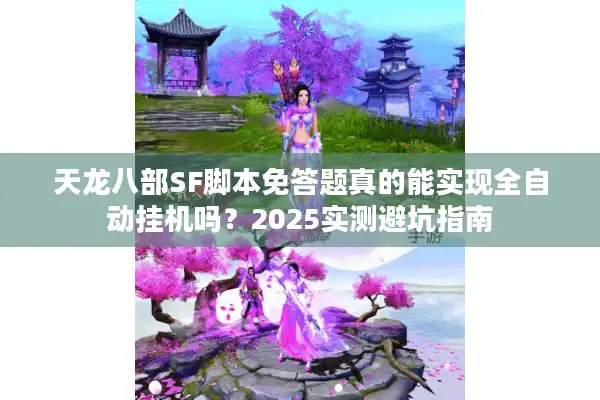 天龙八部SF脚本免答题真的能实现全自动挂机吗？2025实测避坑指南