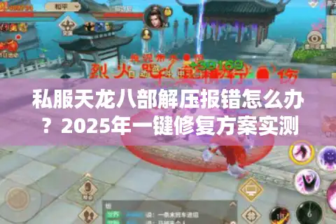 私服天龙八部解压报错怎么办？2025年一键修复方案实测