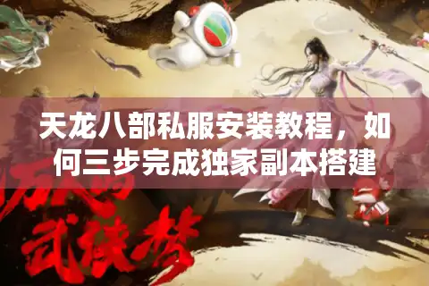 天龙八部私服安装教程，如何三步完成独家副本搭建？