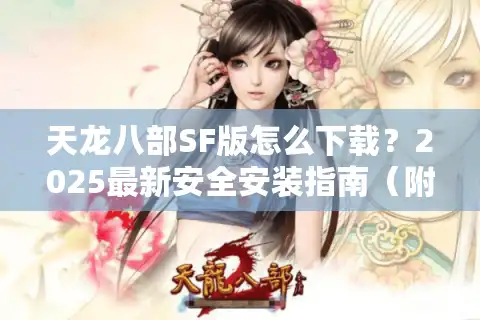 天龙八部SF版怎么下载？2025最新安全安装指南（附避坑手册）