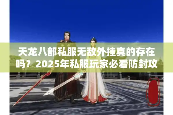 天龙八部私服无敌外挂真的存在吗？2025年私服玩家必看防封攻略